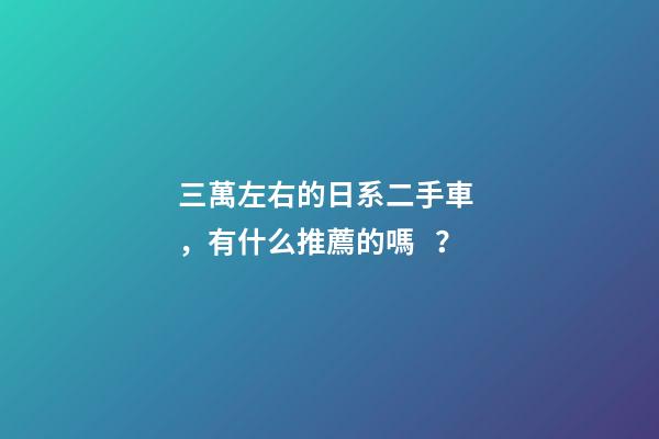 三萬左右的日系二手車，有什么推薦的嗎？